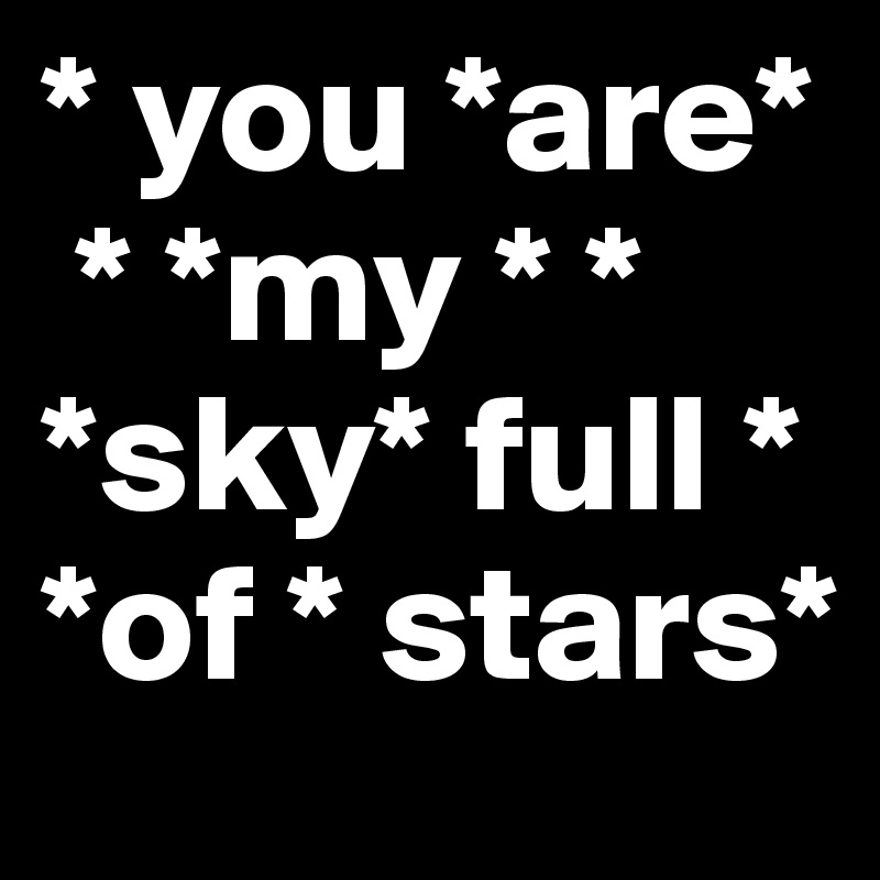 * you *are*
 * *my * * *sky* full *     *of * stars* 