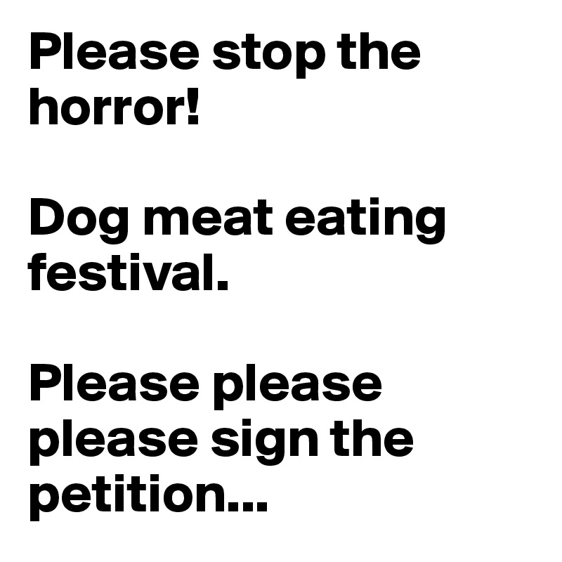 Please stop the horror!

Dog meat eating festival.

Please please please sign the petition...