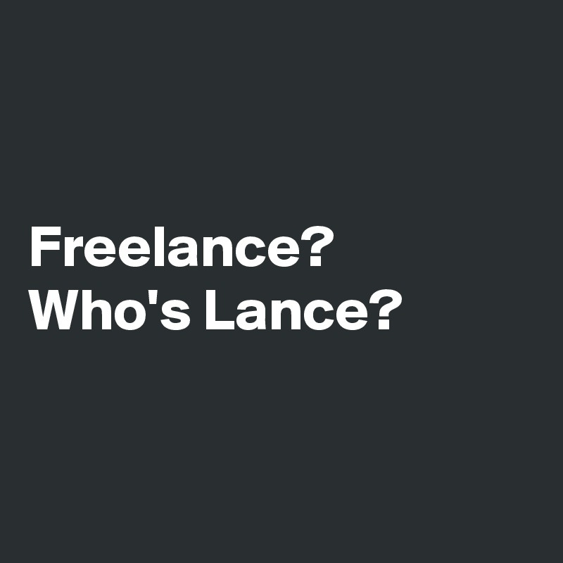 


Freelance? 
Who's Lance?


