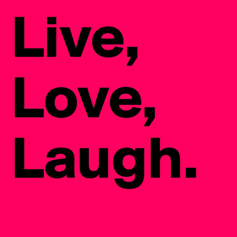 Live, Love, Laugh.