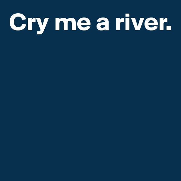 Cry me a river.





