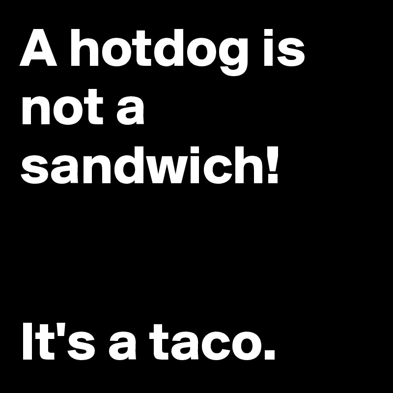 A hotdog is not a sandwich!


It's a taco.