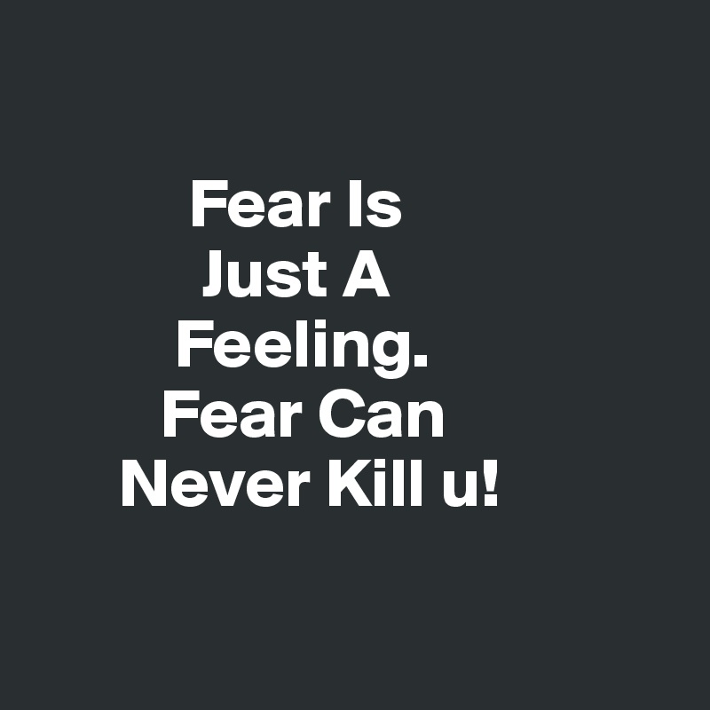 

           Fear Is 
            Just A 
          Feeling.
         Fear Can 
      Never Kill u! 

