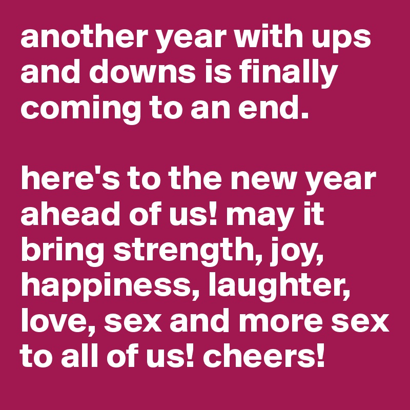 another year with ups and downs is finally coming to an end. 

here's to the new year ahead of us! may it bring strength, joy, happiness, laughter, love, sex and more sex to all of us! cheers! 