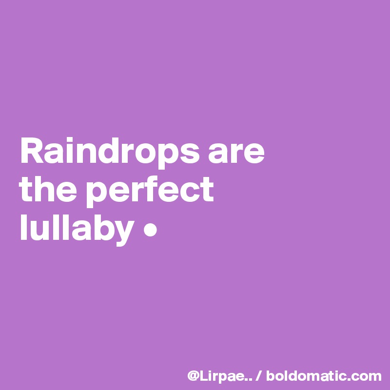 


Raindrops are
the perfect
lullaby •


