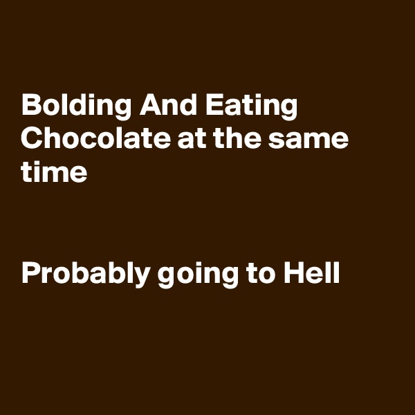 

Bolding And Eating Chocolate at the same time


Probably going to Hell


