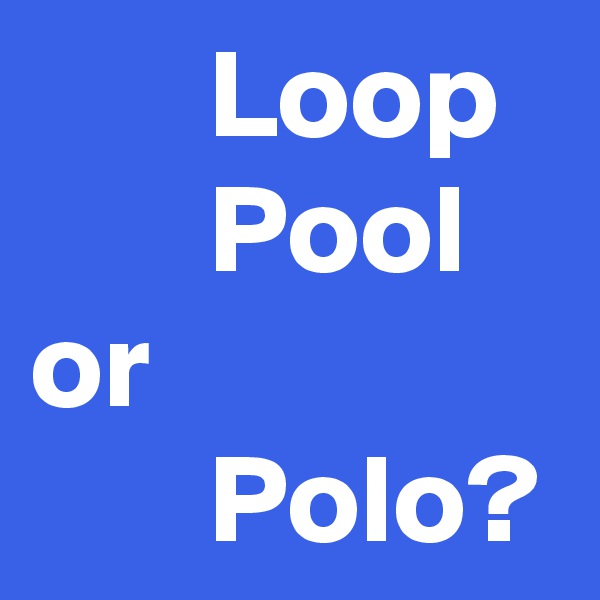        Loop
       Pool
or 
       Polo?
