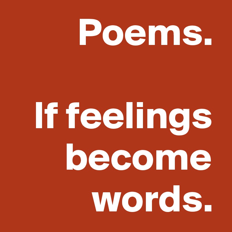Poems.

If feelings become words.