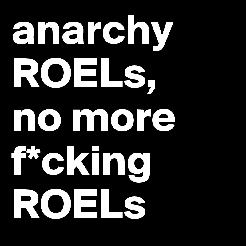 anarchy ROELs,
no more f*cking
ROELs