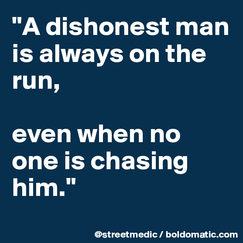 "A dishonest man is always on the run,

even when no one is chasing him."
