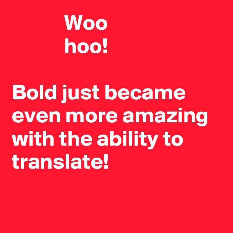             Woo
            hoo!

Bold just became even more amazing with the ability to translate!

