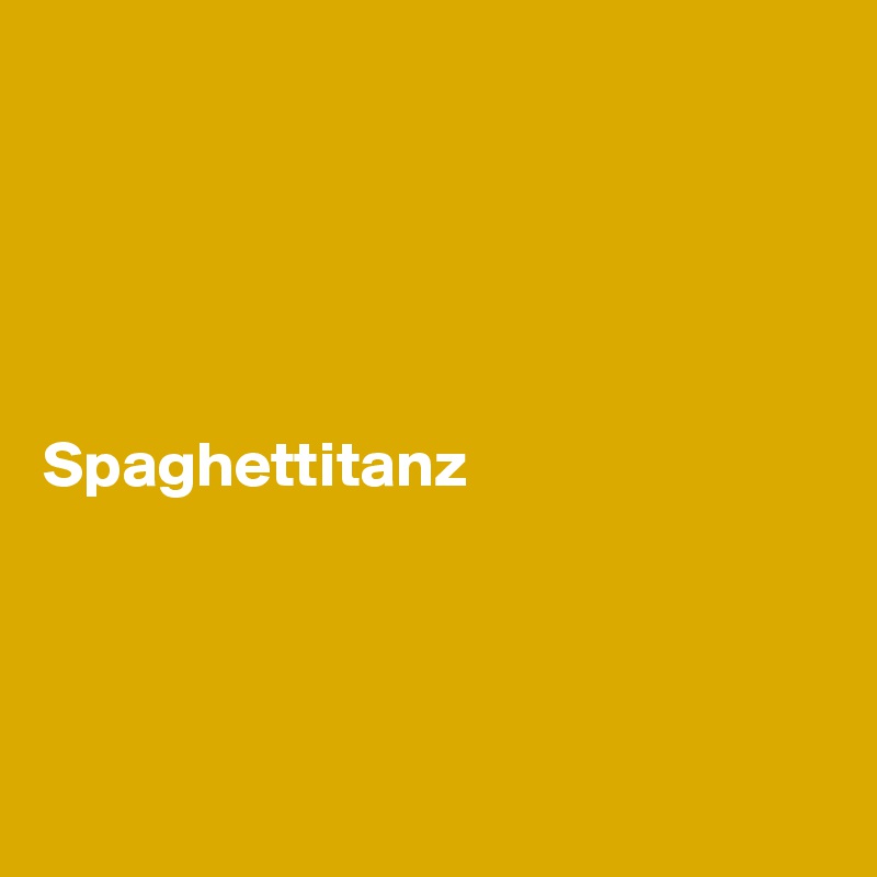 





Spaghettitanz




