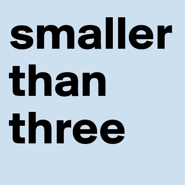 smaller 
than three