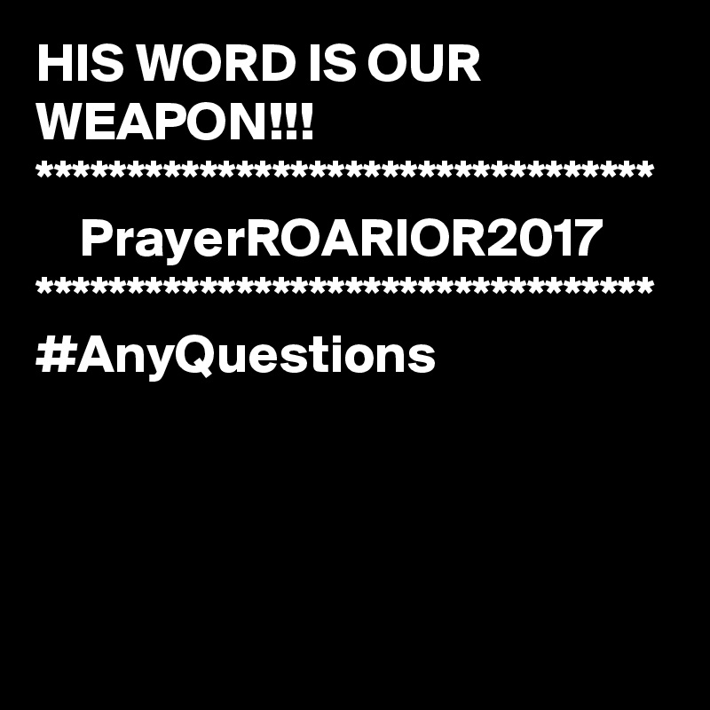 HIS WORD IS OUR WEAPON!!!
**********************************
    PrayerROARIOR2017
**********************************
#AnyQuestions