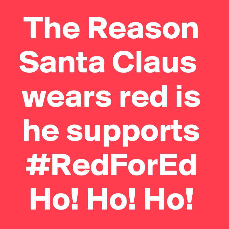The Reason Santa Claus  wears red is he supports
#RedForEd
Ho! Ho! Ho!