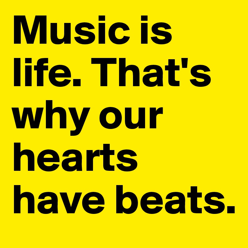 Music is life. That's why our hearts have beats.