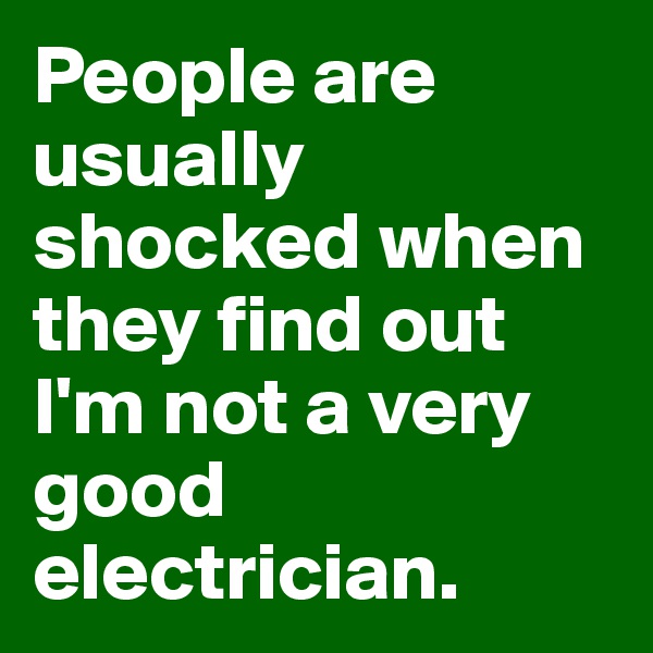 People are usually shocked when they find out I'm not a very good electrician.