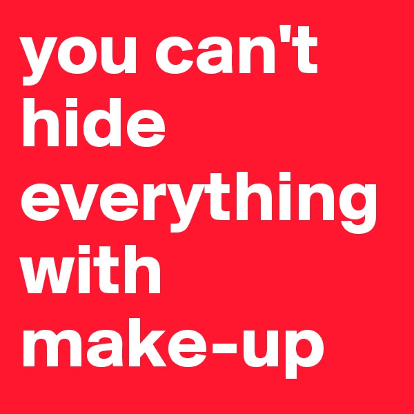 you can't hide everything with make-up