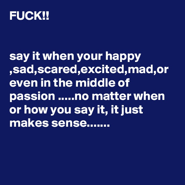 FUCK!! 


say it when your happy ,sad,scared,excited,mad,or even in the middle of passion .....no matter when or how you say it, it just makes sense.......  
