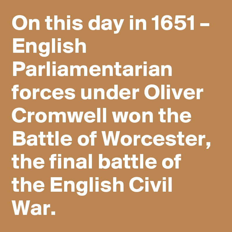 On this day in 1651 – English Parliamentarian forces under Oliver Cromwell won the Battle of Worcester, the final battle of the English Civil War.
