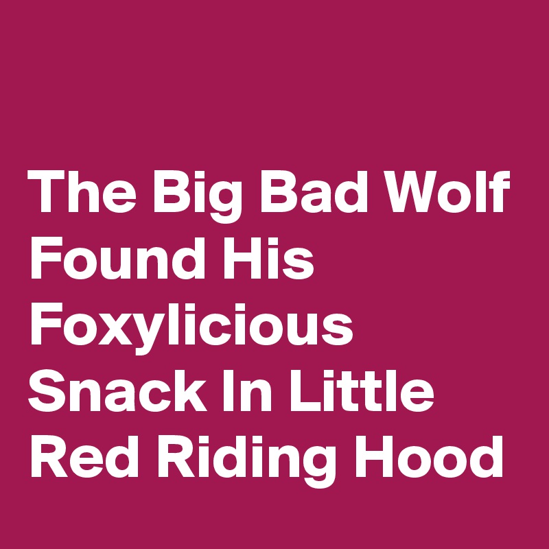 

The Big Bad Wolf Found His Foxylicious Snack In Little Red Riding Hood
