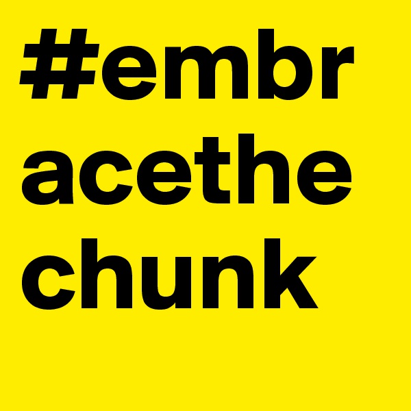 #embracethechunk 