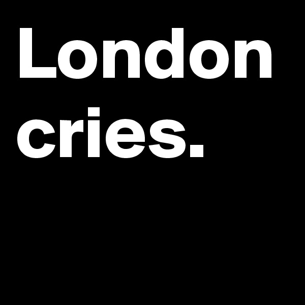 London cries.