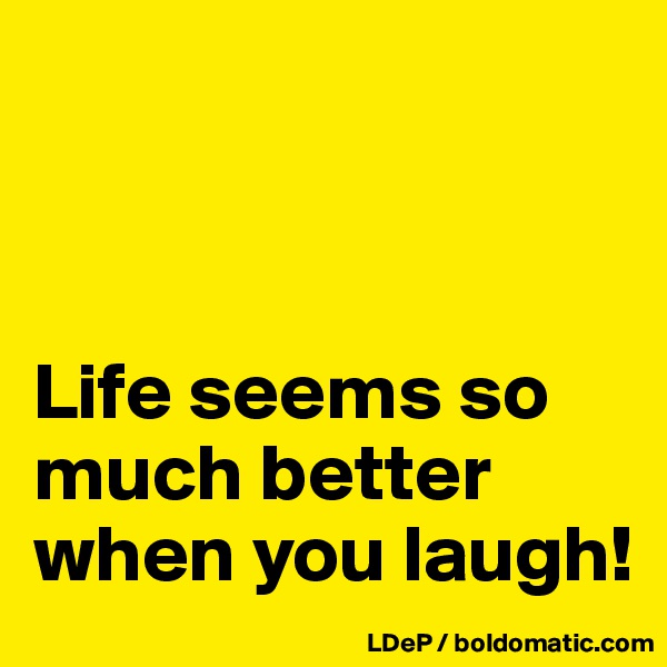 



Life seems so much better when you laugh!