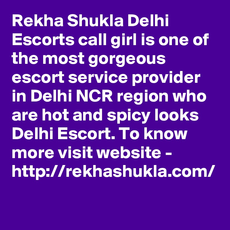 Rekha Shukla Delhi Escorts call girl is one of the most gorgeous escort service provider in Delhi NCR region who are hot and spicy looks Delhi Escort. To know more visit website - http://rekhashukla.com/