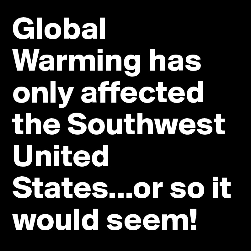 Global Warming has only affected the Southwest United States...or so it would seem!