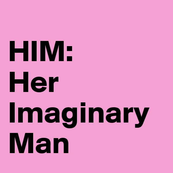 
HIM:
Her 
Imaginary
Man