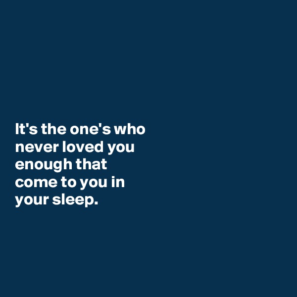 





It's the one's who 
never loved you 
enough that 
come to you in 
your sleep. 



