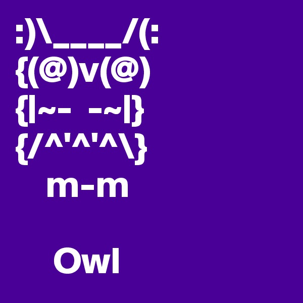 :)\____/(:
{(@)v(@)
{|~-  -~|}
{/^'^'^\}
    m-m

     Owl