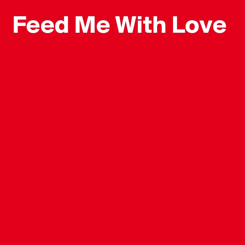 Feed Me With Love






