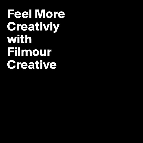 Feel More
Creativiy
with
Filmour
Creative




