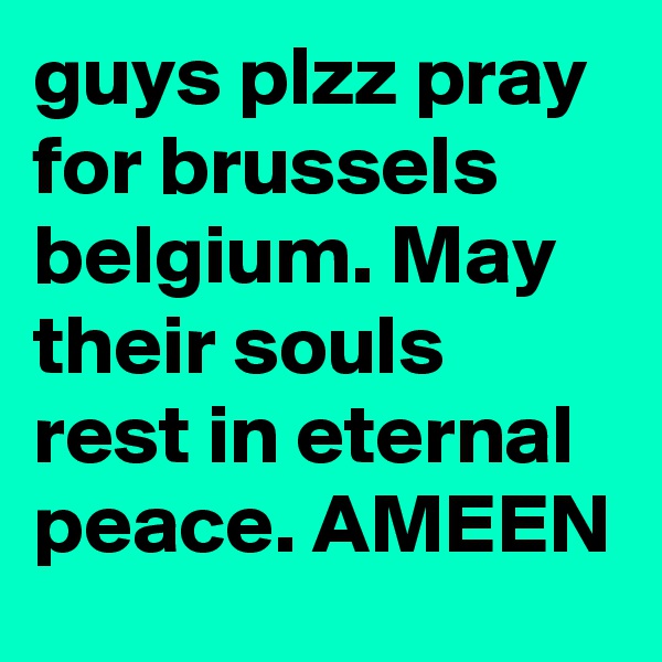 guys plzz pray for brussels belgium. May their souls rest in eternal peace. AMEEN 