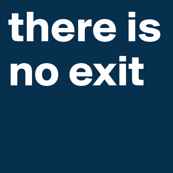 there is no exit