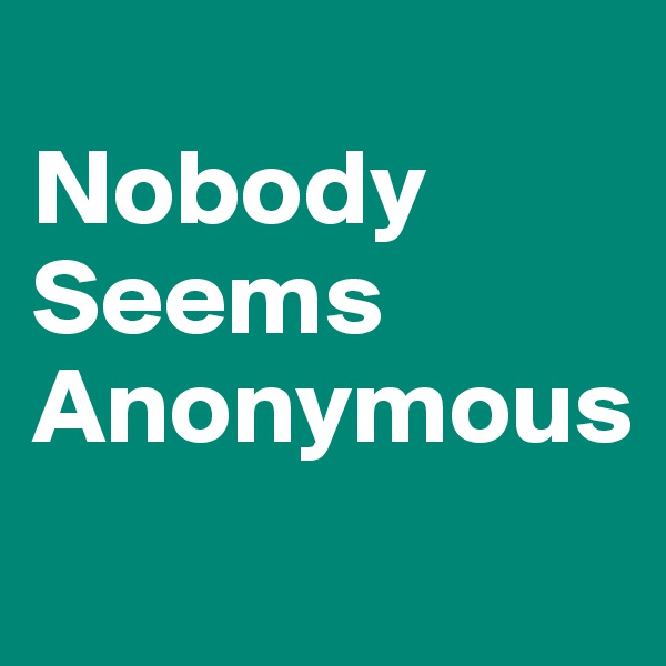 
Nobody
Seems
Anonymous
