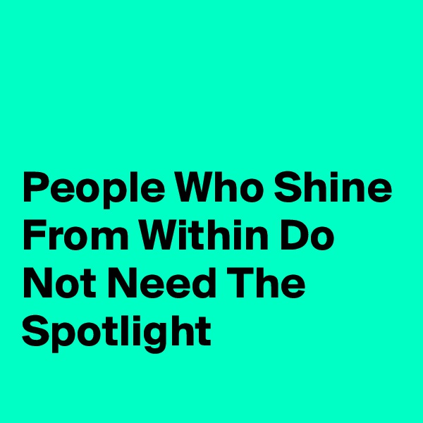 


People Who Shine From Within Do Not Need The Spotlight 