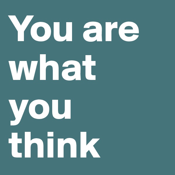 You are what you think