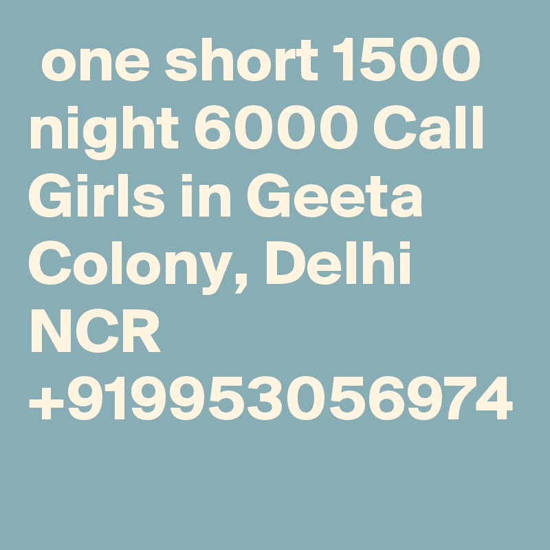  one short 1500 night 6000 Call Girls in Geeta Colony, Delhi NCR +919953056974 