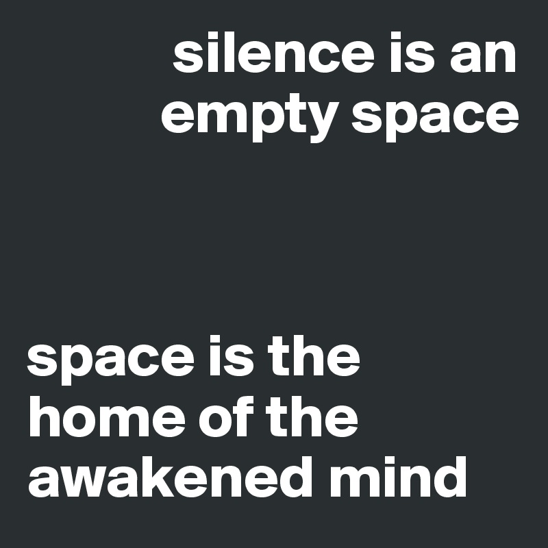             silence is an
           empty space



space is the home of the awakened mind                           