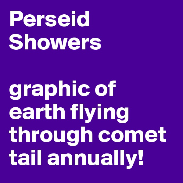 Perseid Showers

graphic of earth flying through comet tail annually!