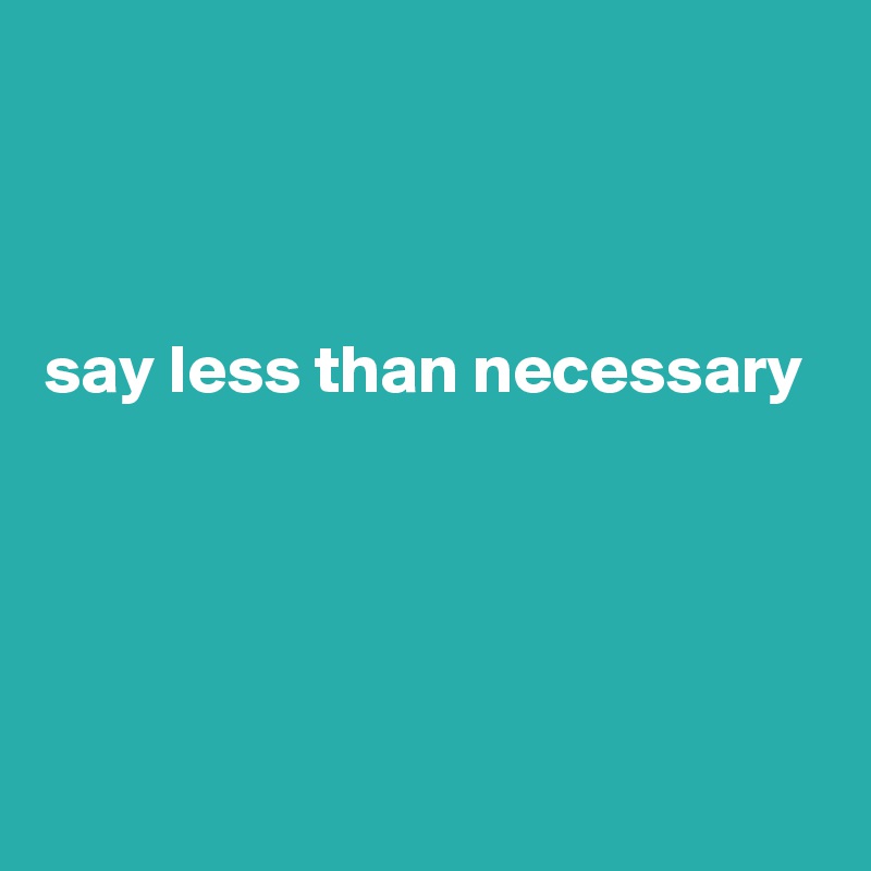 



say less than necessary




