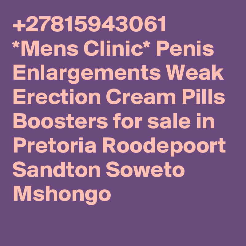 +27815943061 *Mens Clinic* Penis Enlargements Weak Erection Cream Pills Boosters for sale in Pretoria Roodepoort Sandton Soweto Mshongo 