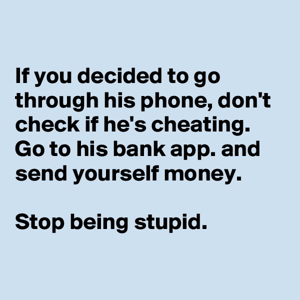 

If you decided to go through his phone, don't check if he's cheating. 
Go to his bank app. and send yourself money.

Stop being stupid.

