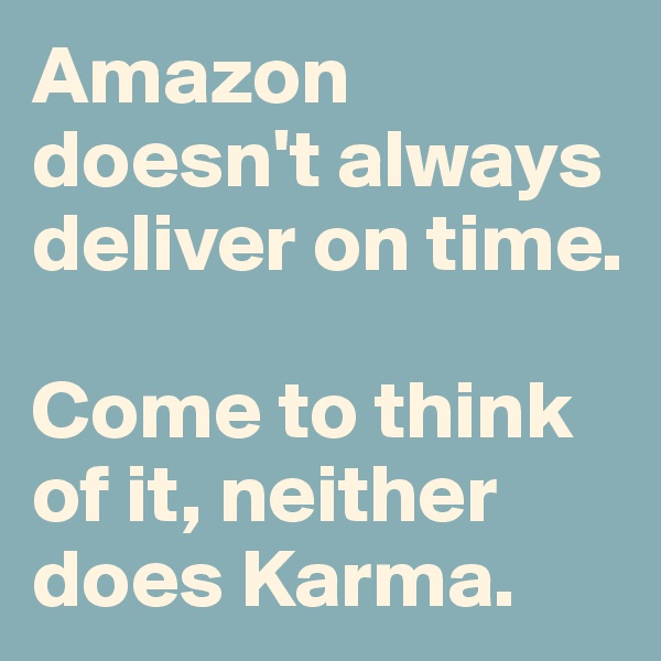 Amazon doesn't always deliver on time.

Come to think of it, neither does Karma.