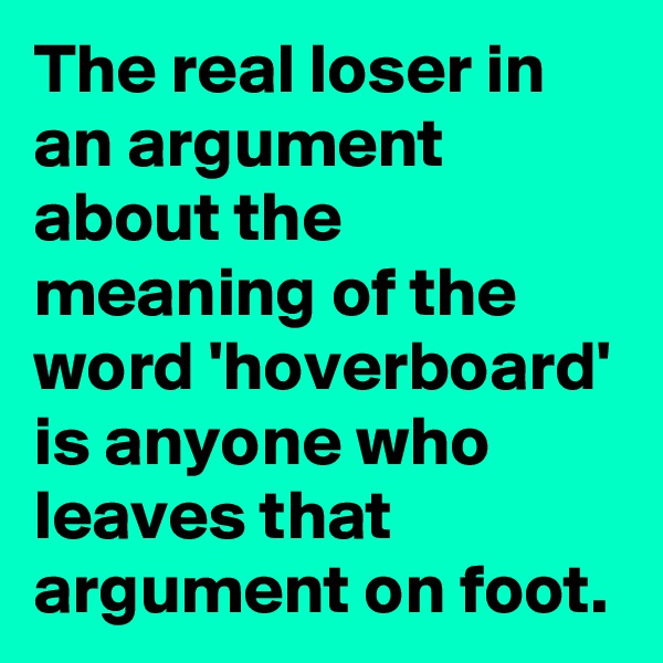 The real loser in an argument about the meaning of the word 'hoverboard' is anyone who leaves that argument on foot.