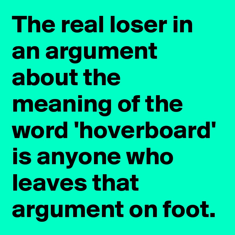 The real loser in an argument about the meaning of the word 'hoverboard' is anyone who leaves that argument on foot.