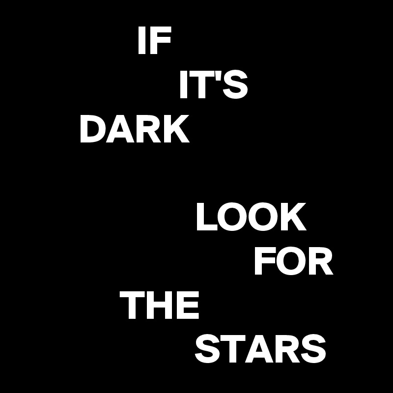               IF
                   IT'S
       DARK

                     LOOK
                            FOR
            THE
                     STARS